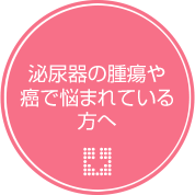 泌尿器の腫瘍や癌で悩まれている方へ